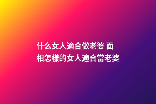 什么女人適合做老婆 面相怎樣的女人適合當老婆